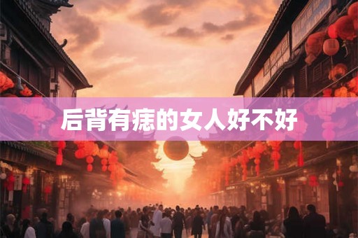 后背有痣的女人好不好