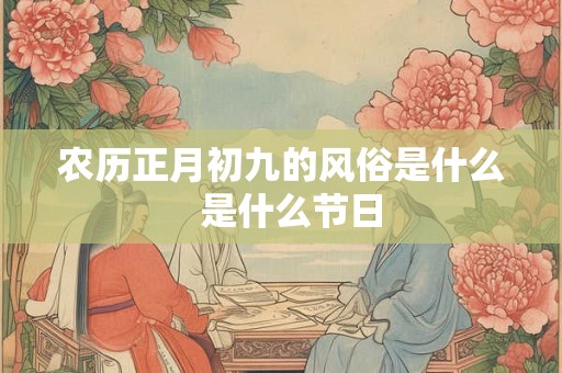 农历正月初九的风俗是什么  是什么节日