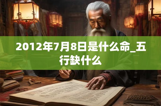 2012年7月8日是什么命_五行缺什么