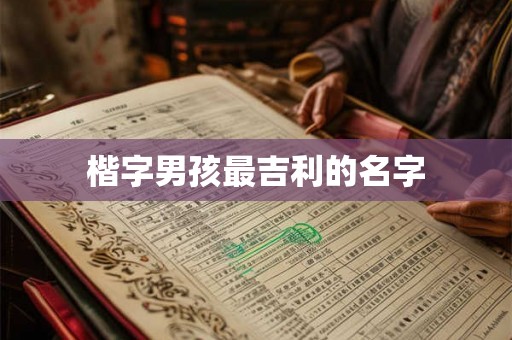 楷字男孩最吉利的名字 楷字男孩最吉利的名字