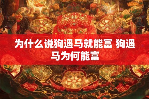 为什么说狗遇马就能富 狗遇马为何能富
