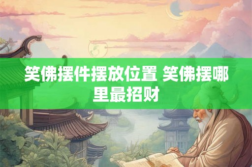 笑佛摆件摆放位置 笑佛摆哪里最招财