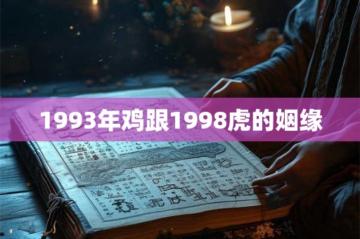 1993年鸡跟1998虎的姻缘
