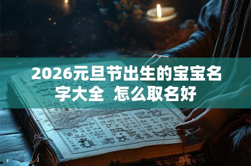 2026元旦节出生的宝宝名字大全  怎么取名好