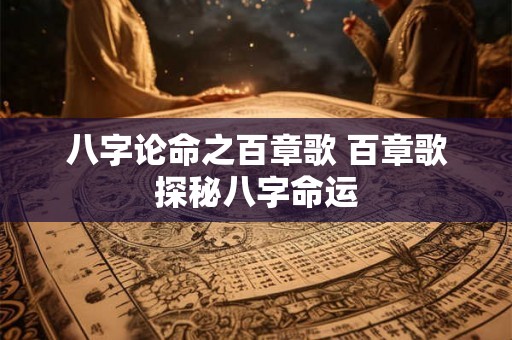 八字论命之百章歌 百章歌探秘八字命运