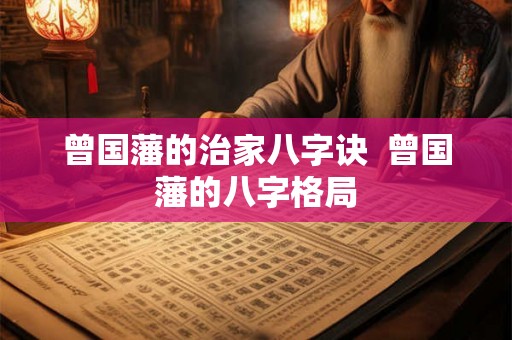 曾国藩的治家八字诀  曾国藩的八字格局