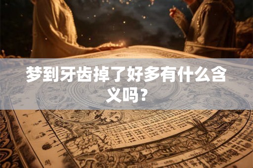 梦到牙齿掉了好多有什么含义吗？