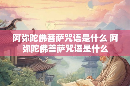 阿弥陀佛菩萨咒语是什么 阿弥陀佛菩萨咒语是什么