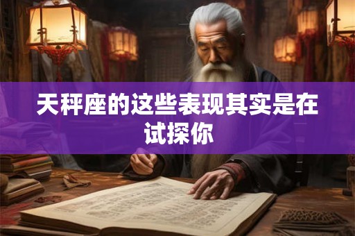 天秤座的这些表现其实是在试探你