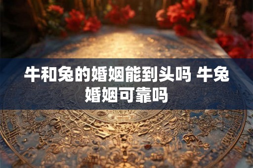 牛和兔的婚姻能到头吗 牛兔婚姻可靠吗