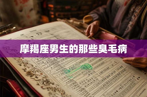 摩羯座男生的那些臭毛病