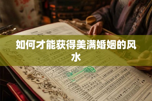 如何才能获得美满婚姻的风水