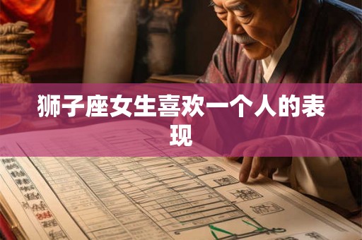 狮子座女生喜欢一个人的表现