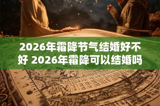 2026年霜降节气结婚好不好 2026年霜降可以结婚吗