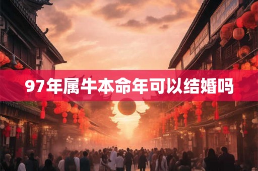 97年属牛本命年可以结婚吗