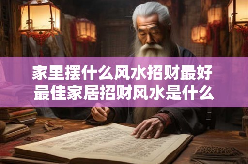 家里摆什么风水招财最好 最佳家居招财风水是什么