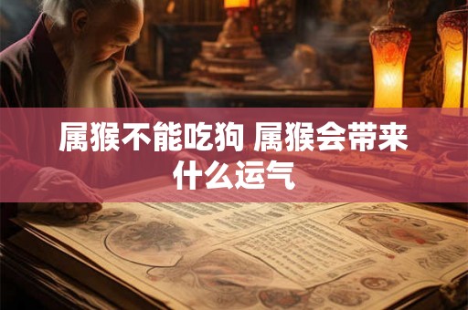 属猴不能吃狗 属猴会带来什么运气