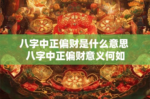 八字中正偏财是什么意思 八字中正偏财意义何如 八字中正偏财是什么意思 八字中正偏财意义何如