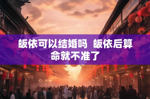 皈依可以结婚吗  皈依后算命就不准了