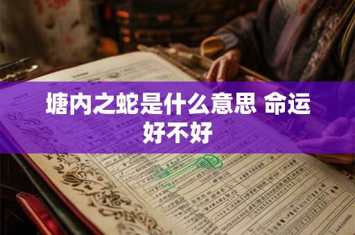塘内之蛇是什么意思 命运好不好 塘内之蛇是什么意思 命运好不好