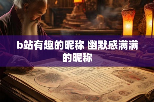b站有趣的昵称 幽默感满满的昵称