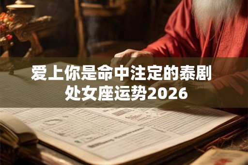 爱上你是命中注定的泰剧  处女座运势2026