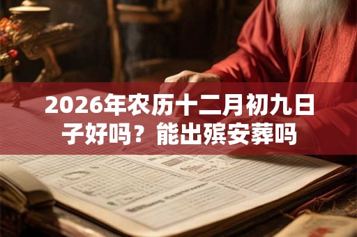 2026年农历十二月初九日子好吗？能出殡安葬吗