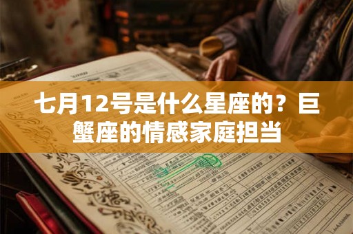 七月12号是什么星座的?巨蟹座的情感家庭担当 七月12号是什么星座的?巨蟹座的情感家庭担当
