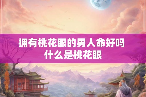 拥有桃花眼的男人命好吗 什么是桃花眼