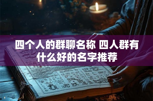 四个人的群聊名称 四人群有什么好的名字推荐