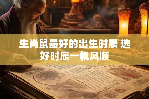 生肖鼠最好的出生时辰 选好时辰一帆风顺