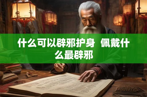 什么可以辟邪护身  佩戴什么最辟邪