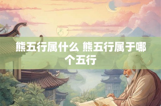 熊五行属什么 熊五行属于哪个五行