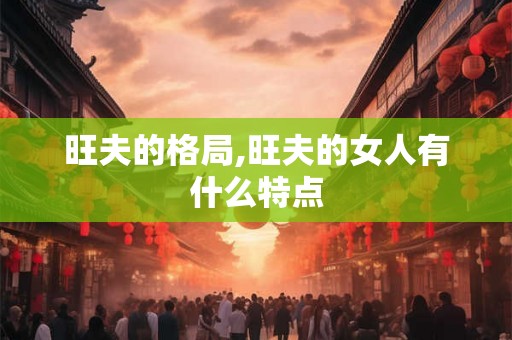 旺夫的格局,旺夫的女人有什么特点