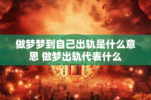 做梦梦到自己出轨是什么意思 做梦出轨代表什么