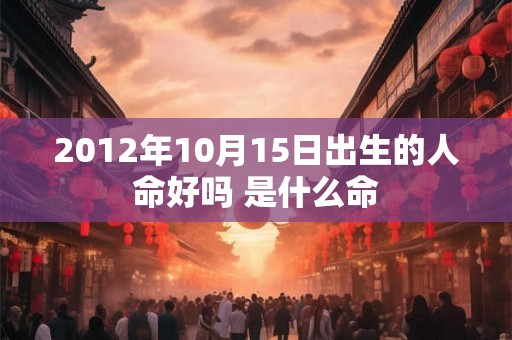 2012年10月15日出生的人命好吗 是什么命