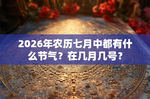 2026年农历七月中都有什么节气？在几月几号？