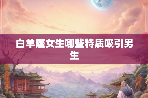 白羊座女生哪些特质吸引男生