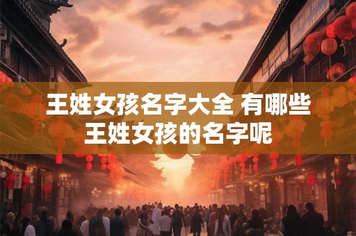 王姓女孩名字大全 有哪些王姓女孩的名字呢