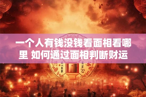一个人有钱没钱看面相看哪里 如何通过面相判断财运