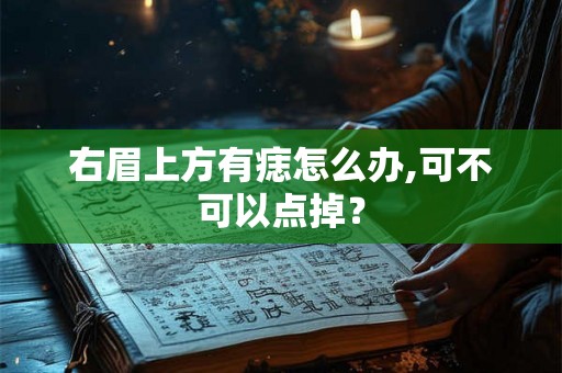 右眉上方有痣怎么办,可不可以点掉？