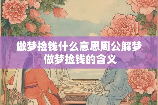 做梦捡钱什么意思周公解梦 做梦捡钱的含义