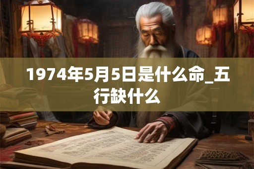1974年5月5日是什么命_五行缺什么
