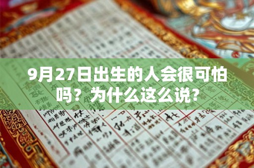 9月27日出生的人会很可怕吗?为什么这么说? 9月27日出生的人会很可怕吗?为什么这么说?