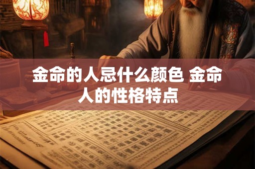 金命的人忌什么颜色 金命人的性格特点 金命的人忌什么颜色 金命人的性格特点
