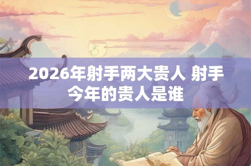 2026年射手两大贵人 射手今年的贵人是谁