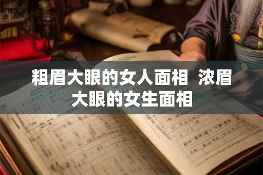 粗眉大眼的女人面相  浓眉大眼的女生面相