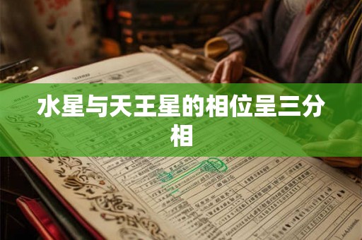水星与天王星的相位呈三分相