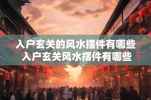入户玄关的风水摆件有哪些 入户玄关风水摆件有哪些