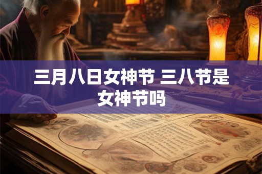 三月八日女神节 三八节是女神节吗